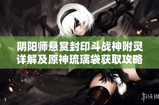 阴阳师悬赏封印斗战神附灵详解及原神琉璃袋获取攻略