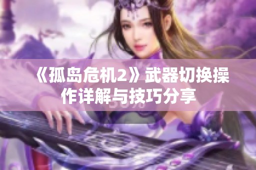 《孤岛危机2》武器切换操作详解与技巧分享