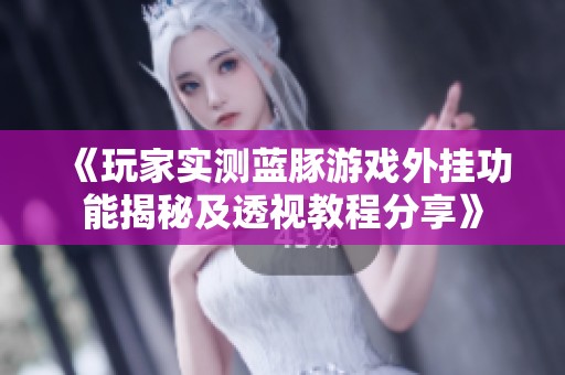 《玩家实测蓝豚游戏外挂功能揭秘及透视教程分享》