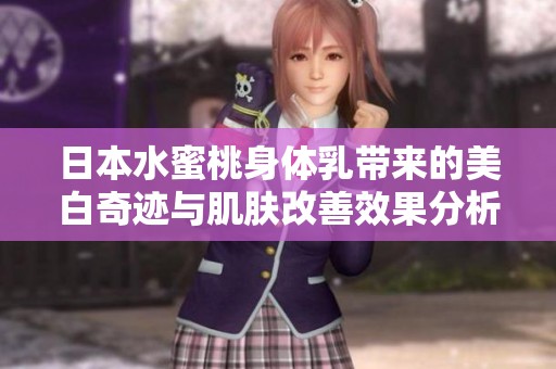 日本水蜜桃身体乳带来的美白奇迹与肌肤改善效果分析