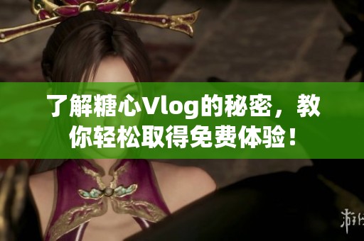 了解糖心Vlog的秘密，教你轻松取得免费体验！