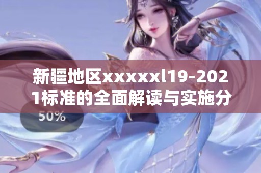 新疆地区xxxxxl19-2021标准的全面解读与实施分析