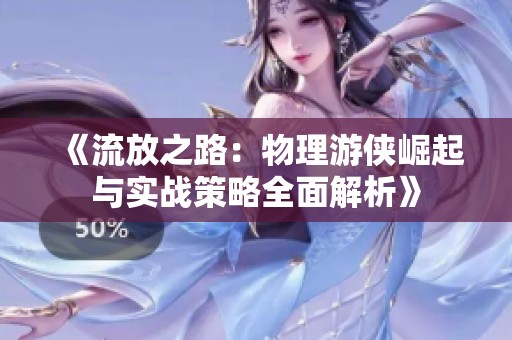 《流放之路：物理游侠崛起与实战策略全面解析》