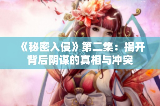 《秘密入侵》第二集：揭开背后阴谋的真相与冲突
