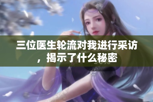 三位医生轮流对我进行采访，揭示了什么秘密