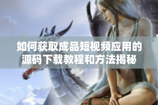 如何获取成品短视频应用的源码下载教程和方法揭秘