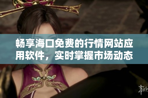 畅享海口免费的行情网站应用软件，实时掌握市场动态