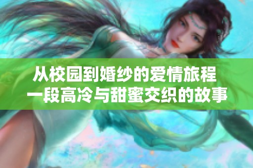 从校园到婚纱的爱情旅程 一段高冷与甜蜜交织的故事