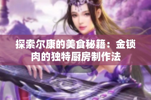 探索尔康的美食秘籍：金锁肉的独特厨房制作法