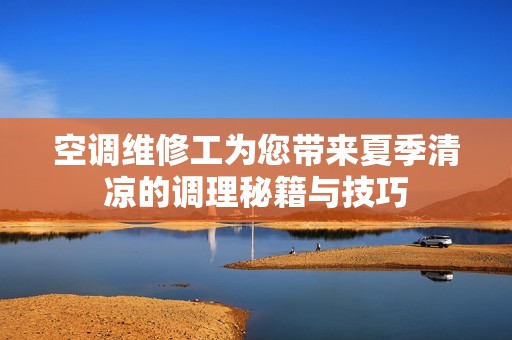 空调维修工为您带来夏季清凉的调理秘籍与技巧