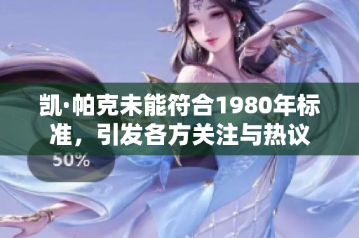 凯·帕克未能符合1980年标准，引发各方关注与热议