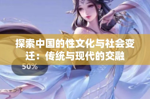 探索中国的性文化与社会变迁：传统与现代的交融