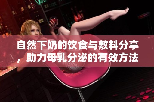 自然下奶的饮食与敷料分享，助力母乳分泌的有效方法
