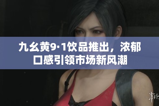 九幺黄9·1饮品推出，浓郁口感引领市场新风潮