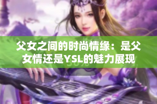父女之间的时尚情缘：是父女情还是YSL的魅力展现