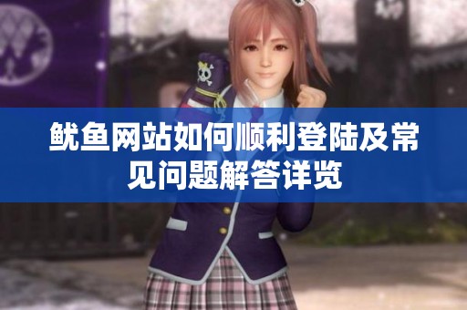 鱿鱼网站如何顺利登陆及常见问题解答详览