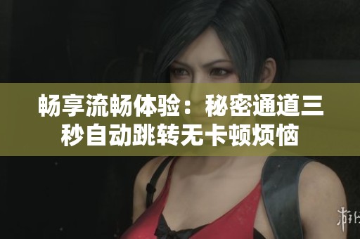 畅享流畅体验：秘密通道三秒自动跳转无卡顿烦恼