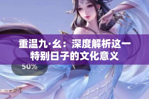 重温九·幺：深度解析这一特别日子的文化意义