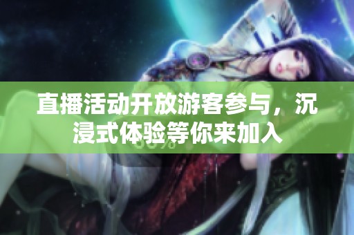 直播活动开放游客参与，沉浸式体验等你来加入