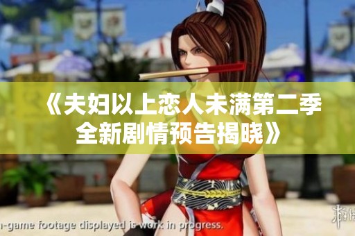 《夫妇以上恋人未满第二季全新剧情预告揭晓》