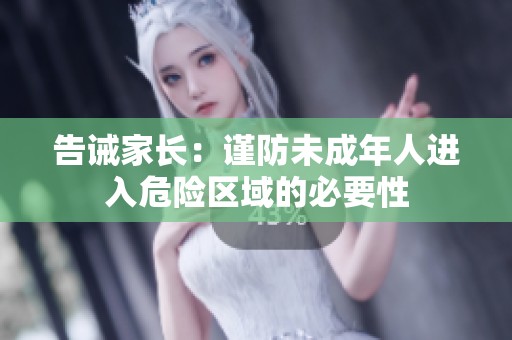 告诫家长：谨防未成年人进入危险区域的必要性