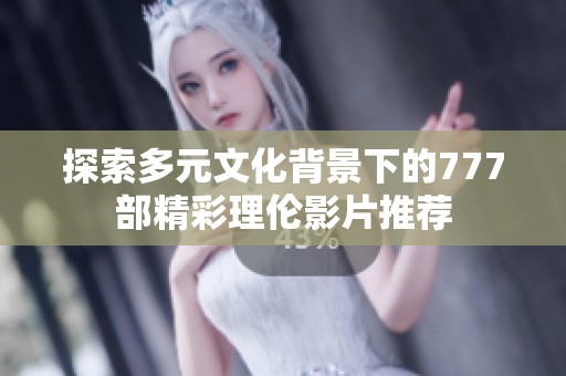 探索多元文化背景下的777部精彩理伦影片推荐