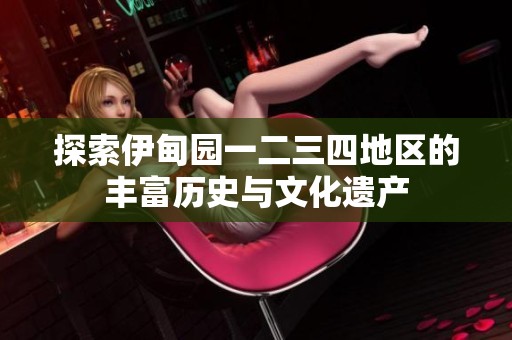 探索伊甸园一二三四地区的丰富历史与文化遗产