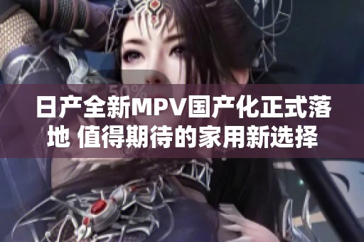 日产全新MPV国产化正式落地 值得期待的家用新选择