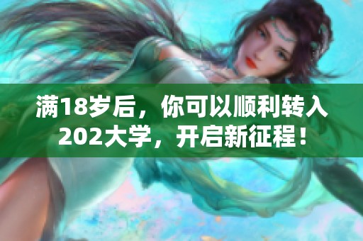 满18岁后，你可以顺利转入202大学，开启新征程！