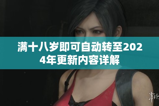 满十八岁即可自动转至2024年更新内容详解