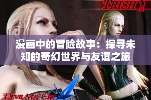 漫画中的冒险故事：探寻未知的奇幻世界与友谊之旅