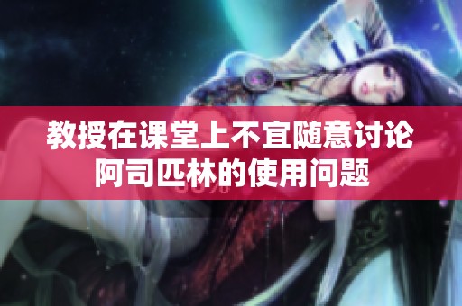 教授在课堂上不宜随意讨论阿司匹林的使用问题