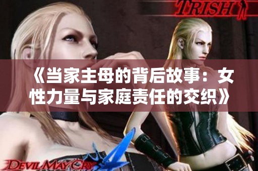 《当家主母的背后故事：女性力量与家庭责任的交织》