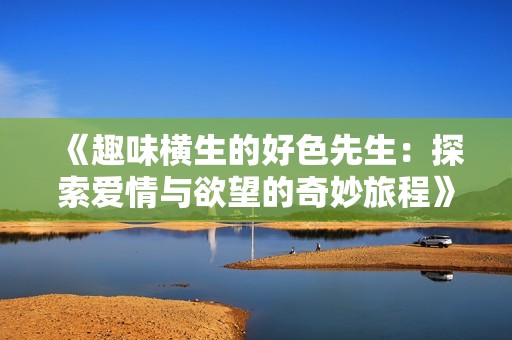 《趣味横生的好色先生：探索爱情与欲望的奇妙旅程》