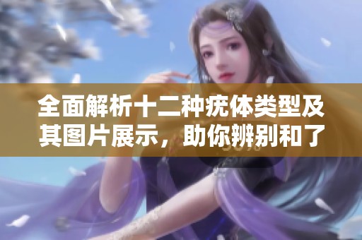 全面解析十二种疣体类型及其图片展示，助你辨别和了解