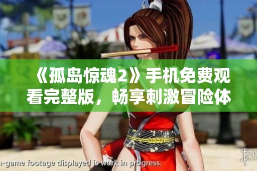 《孤岛惊魂2》手机免费观看完整版，畅享刺激冒险体验