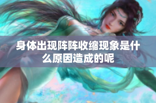 身体出现阵阵收缩现象是什么原因造成的呢