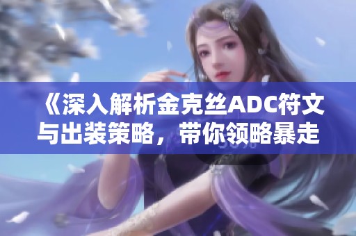 《深入解析金克丝ADC符文与出装策略，带你领略暴走萝莉的魅力》