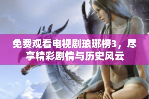 免费观看电视剧琅琊榜3，尽享精彩剧情与历史风云