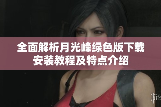 全面解析月光峰绿色版下载安装教程及特点介绍