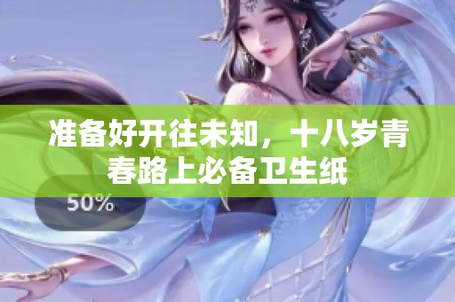 准备好开往未知，十八岁青春路上必备卫生纸