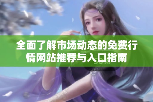 全面了解市场动态的免费行情网站推荐与入口指南