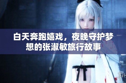 白天奔跑嬉戏，夜晚守护梦想的张淑敏旅行故事