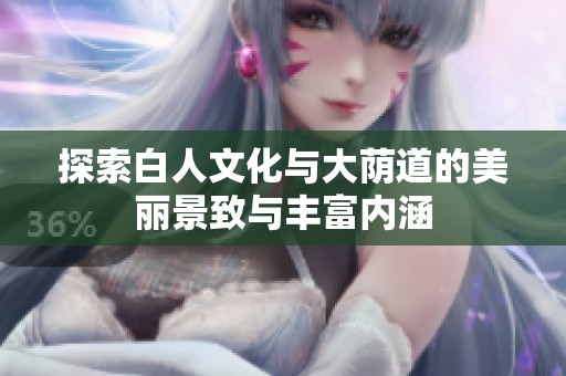 探索白人文化与大荫道的美丽景致与丰富内涵