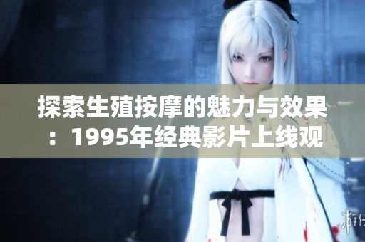 探索生殖按摩的魅力与效果：1995年经典影片上线观看