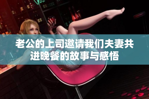 老公的上司邀请我们夫妻共进晚餐的故事与感悟