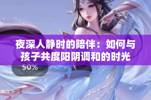 夜深人静时的陪伴：如何与孩子共度阳阴调和的时光