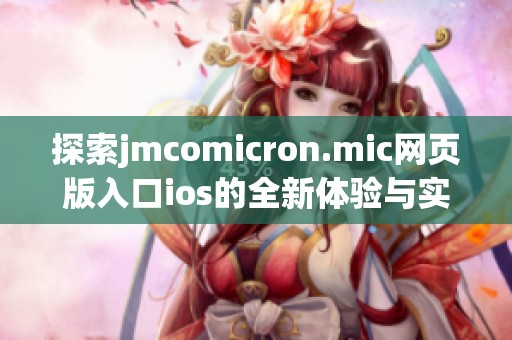 探索jmcomicron.mic网页版入口ios的全新体验与实用功能