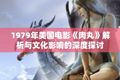 1979年美国电影《肉丸》解析与文化影响的深度探讨