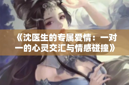 《沈医生的专属爱情：一对一的心灵交汇与情感碰撞》